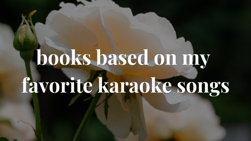 Books Based On My Favorite Karaoke Songs // a self-indulgent recommendation post